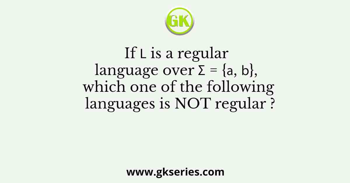 If 𝐿 is a regular language over Σ = {𝑎, 𝑏}, which one of the following languages is NOT regular ?