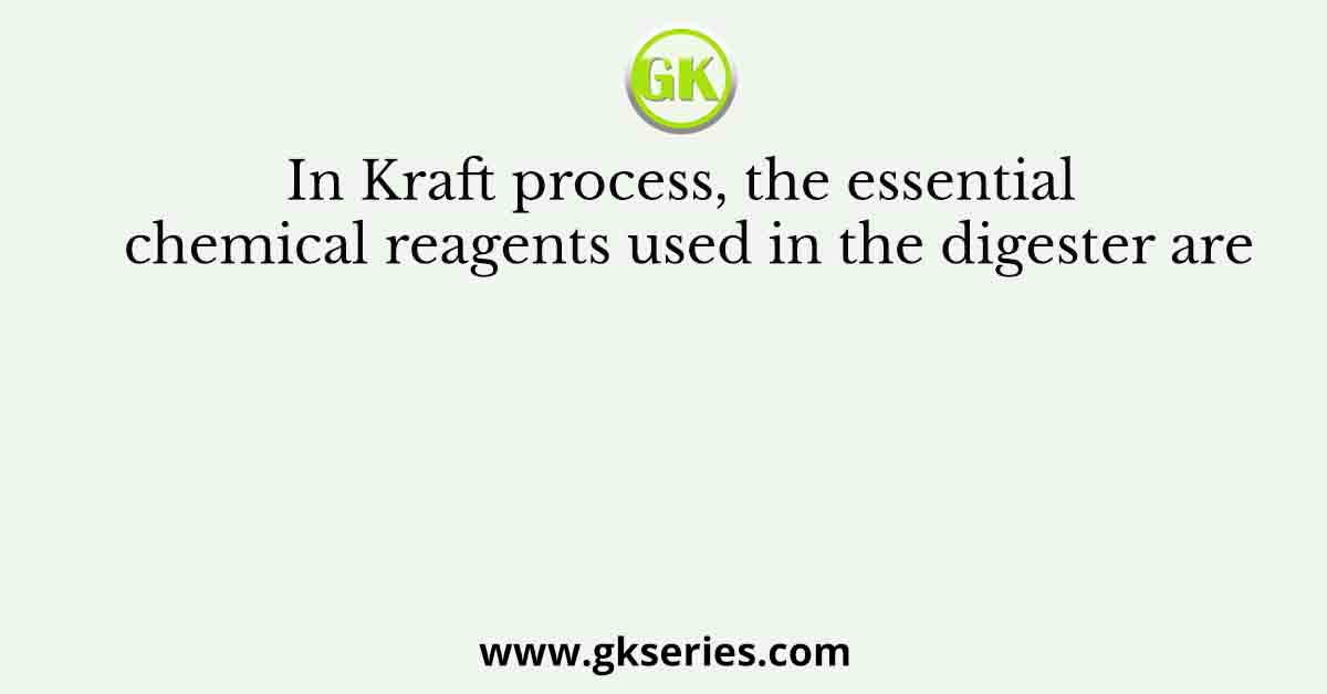 In Kraft process, the essential chemical reagents used in the digester are