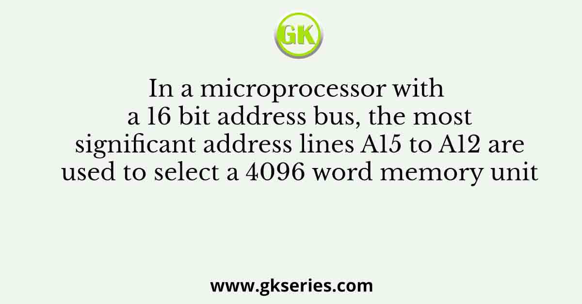 In a microprocessor with a 16 bit address bus, the most significant address lines A15 to A12 are used to select a 4096 word memory unit