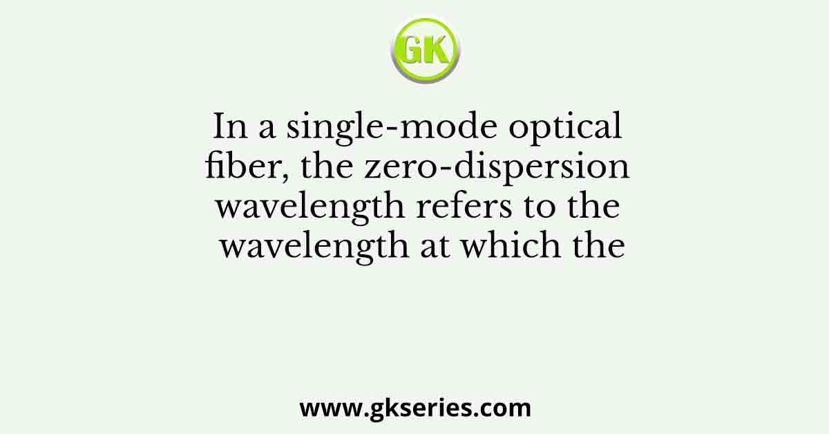 In a single-mode optical fiber, the zero-dispersion wavelength refers to the wavelength at which the