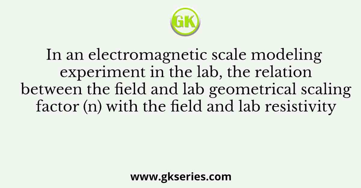 In an electromagnetic scale modeling experiment in the lab, the relation between the field and lab geometrical scaling factor (n) with the field and lab resistivity