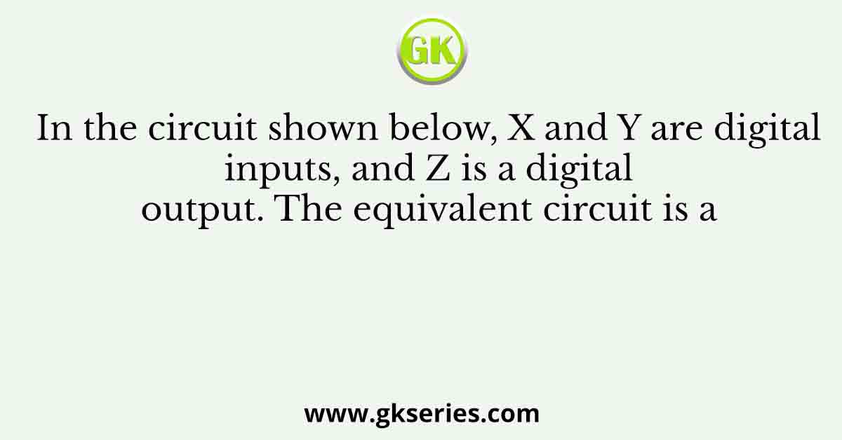 In the circuit shown below, X and Y are digital inputs, and Z is a digital output. The equivalent circuit is a