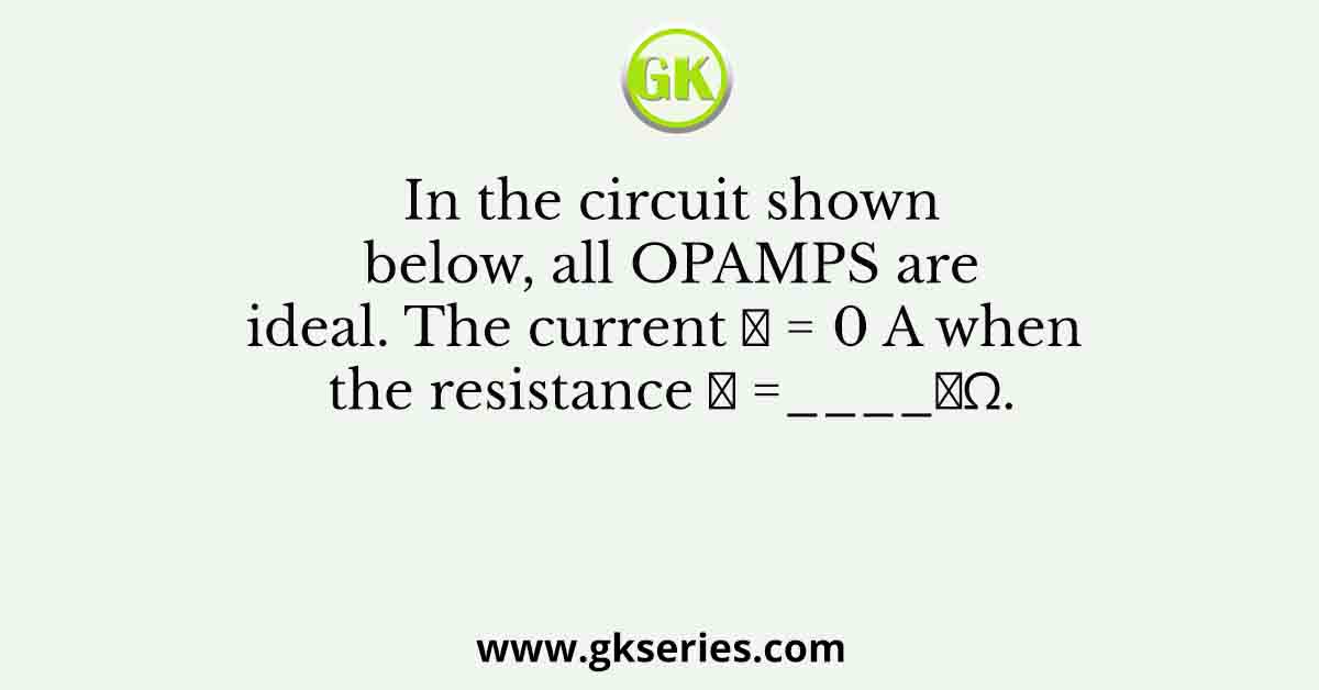 In the circuit shown below, all OPAMPS are ideal. The current 𝐼 = 0 A when the resistance 𝑅 =____𝑘Ω.
