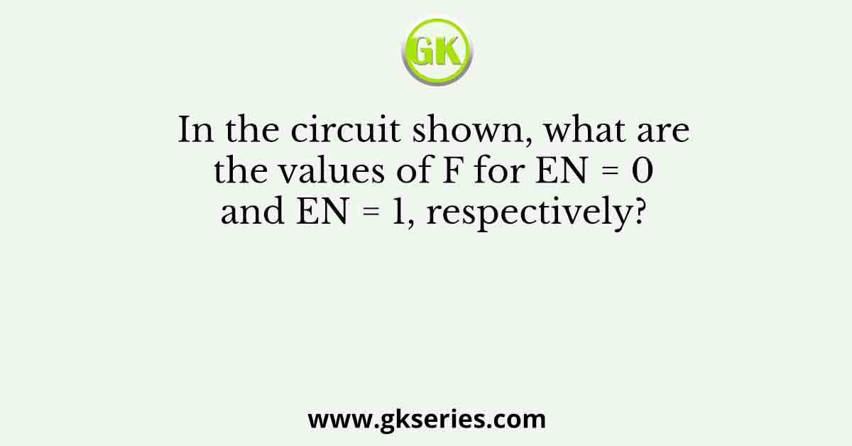 In the circuit shown, what are the values of F for EN = 0 and EN = 1, respectively?