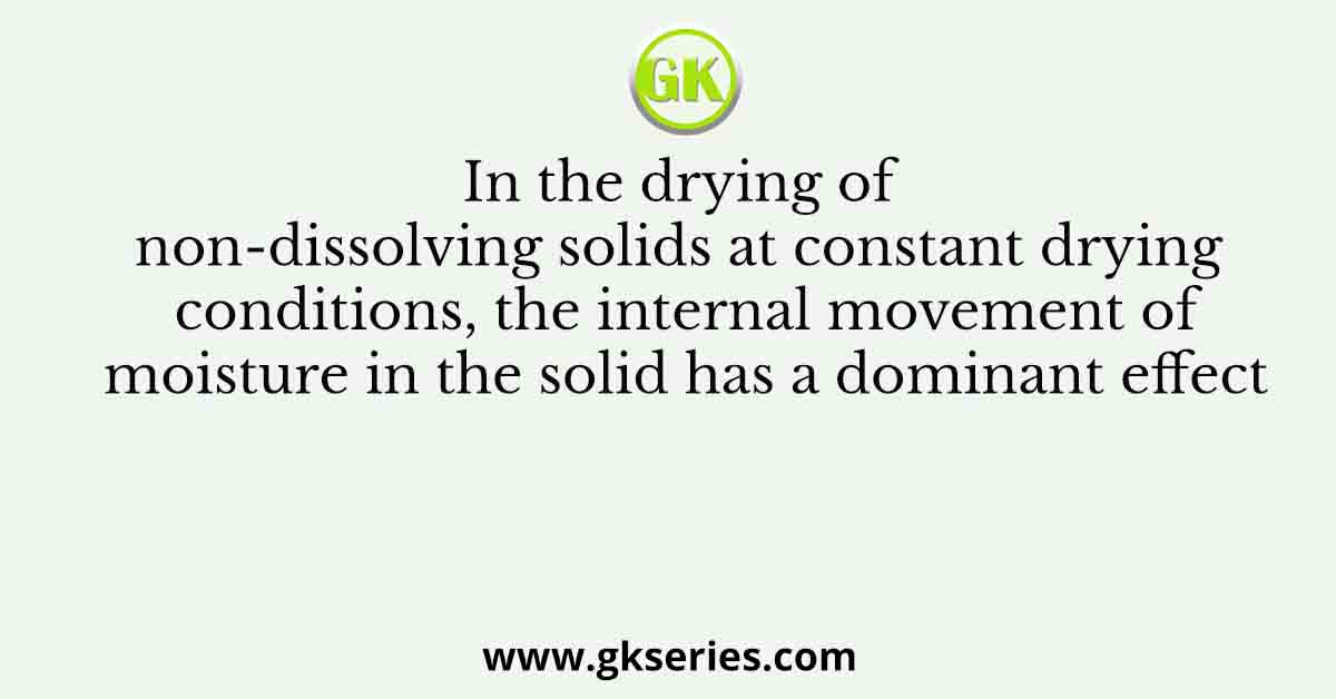 In the drying of non-dissolving solids at constant drying conditions, the internal movement of moisture in the solid has a dominant effect