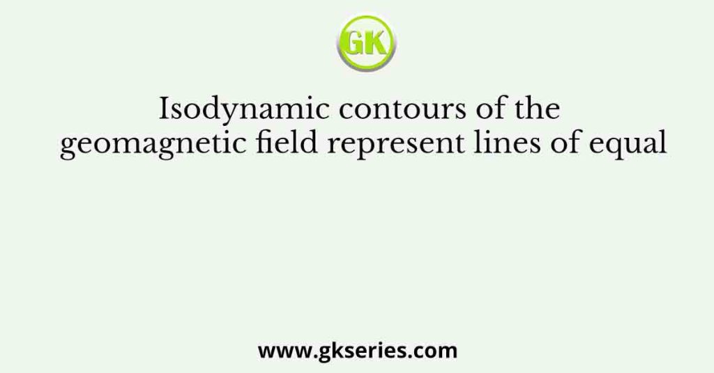 Isodynamic contours of the geomagnetic field represent lines of equal