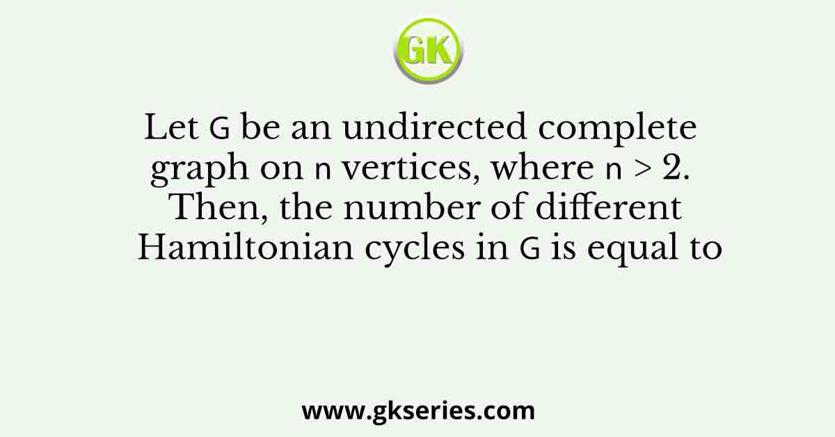 Let 𝐺 be an undirected complete graph on 𝑛 vertices, where 𝑛 > 2. Then, the number of different Hamiltonian cycles in 𝐺 is equal to