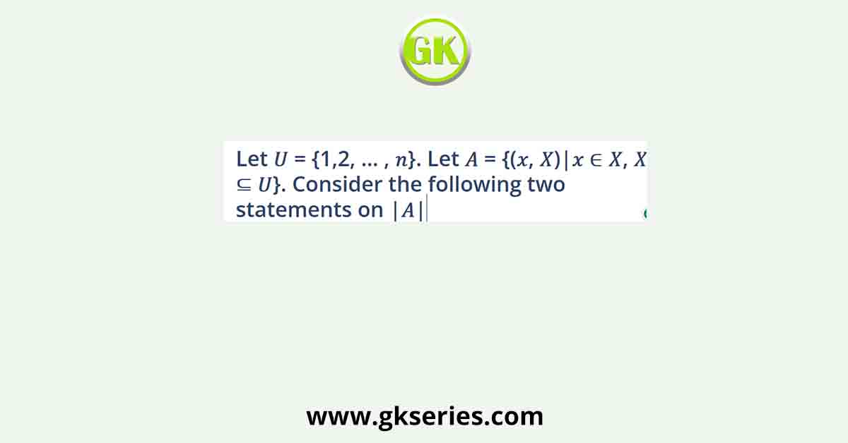 Let 𝑈 = {1,2, … , 𝑛}. Let 𝐴 = {(𝑥, 𝑋)|𝑥 ∈ 𝑋, 𝑋 ⊆ 𝑈}. Consider the following two statements on |𝐴|.