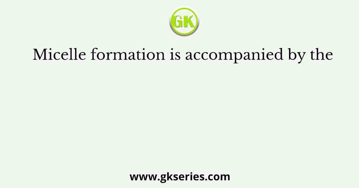 Micelle formation is accompanied by the