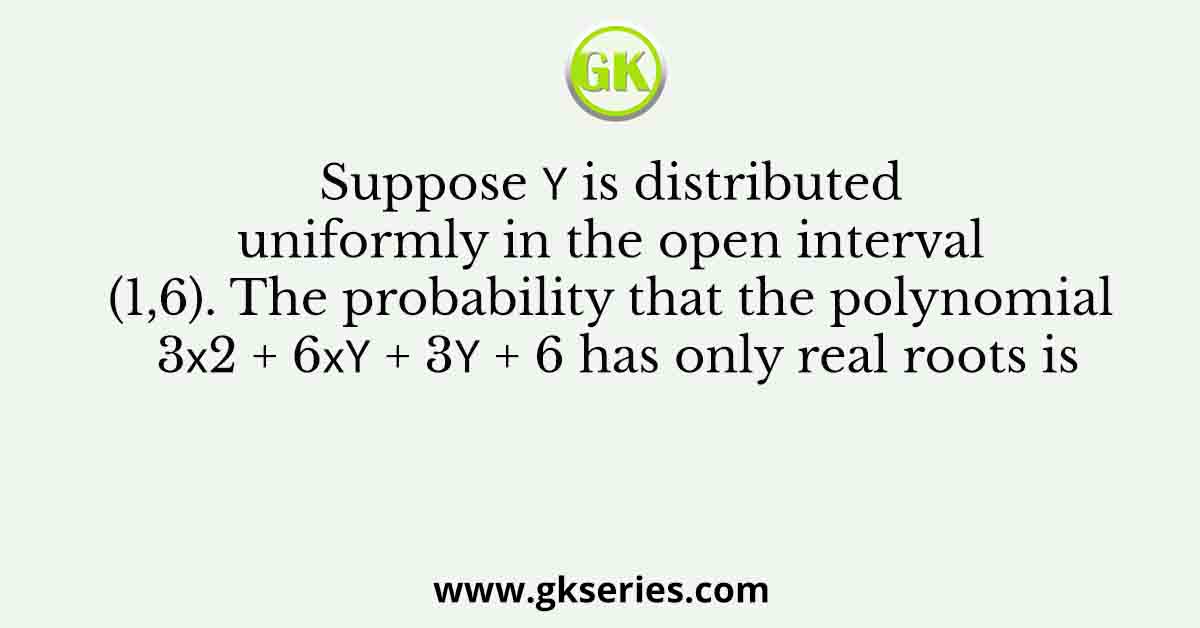 Suppose 𝑌 is distributed uniformly in the open interval (1,6).