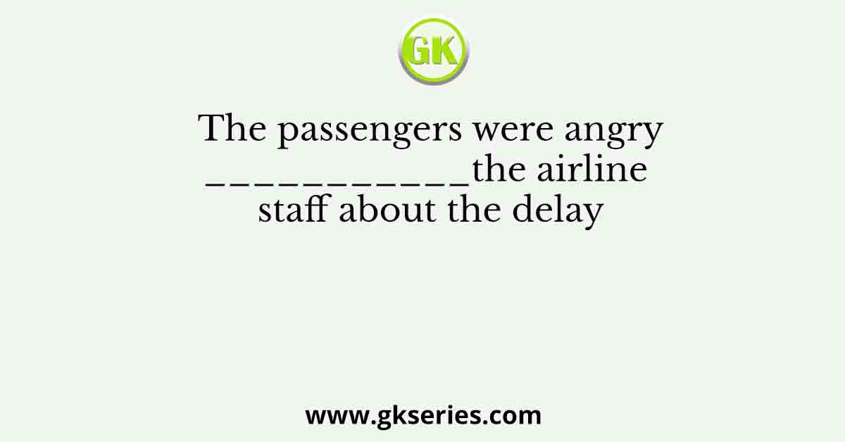 The passengers were angry___________the airline staff about the delay