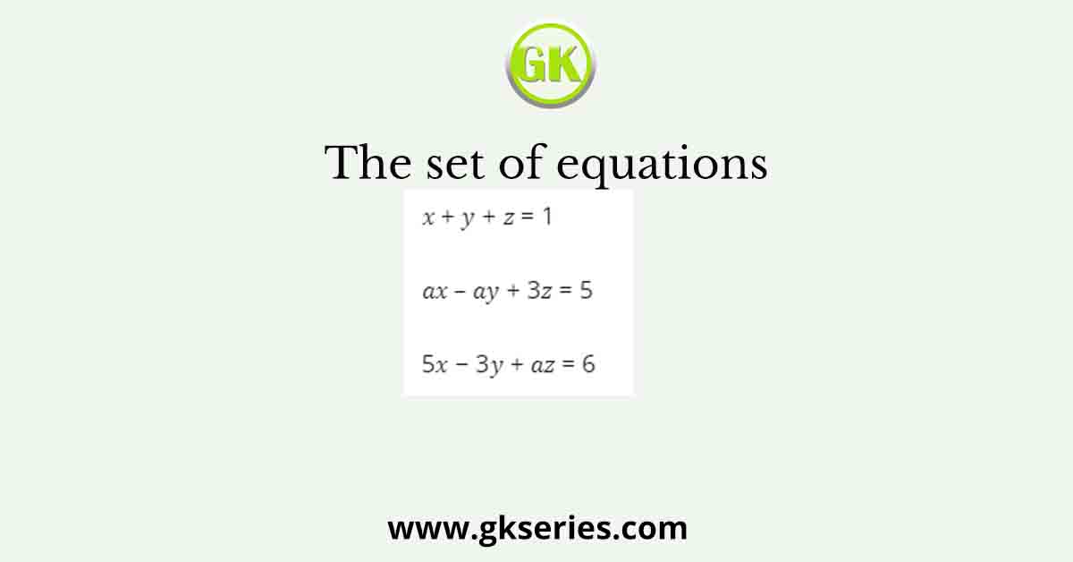 The set of equations 𝑥 + 𝑦 + 𝑧 = 1 𝑎𝑥 – 𝑎𝑦 + 3𝑧 = 5