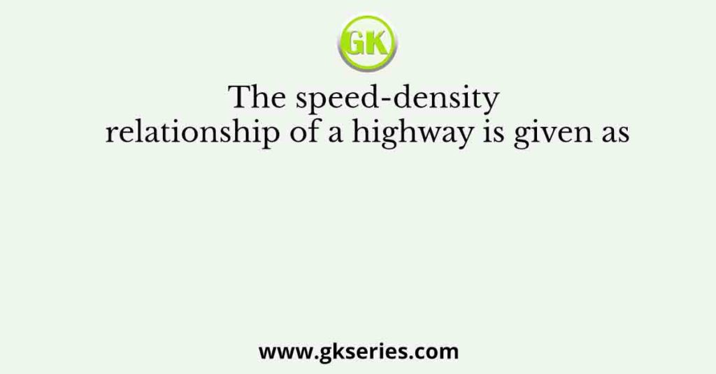 The speed-density relationship of a highway is given as