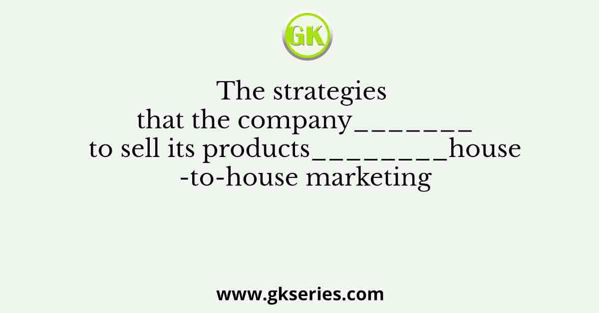 The strategies that the company_______to sell its products________house-to-house marketing