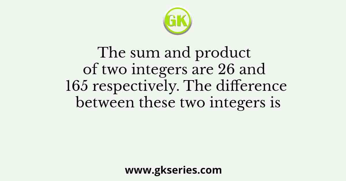 The sum and product of two integers are 26 and 165 respectively. The difference between these two integers is