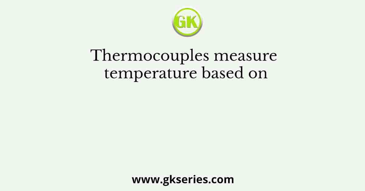 Thermocouples measure temperature based on