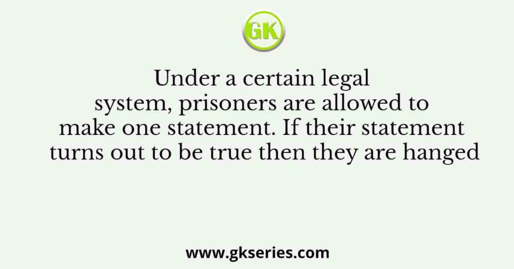 Under a certain legal system, prisoners are allowed to make one statement. If their statement turns out to be true then they are hanged