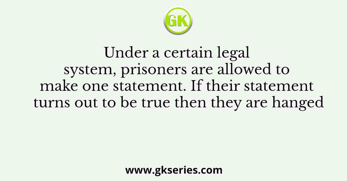 Under a certain legal system, prisoners are allowed to make one statement. If their statement turns out to be true then they are hanged