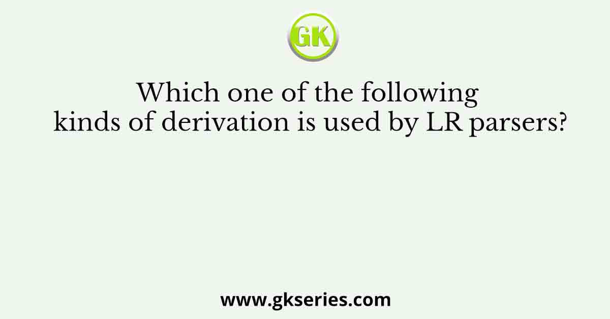 Which one of the following kinds of derivation is used by LR parsers?