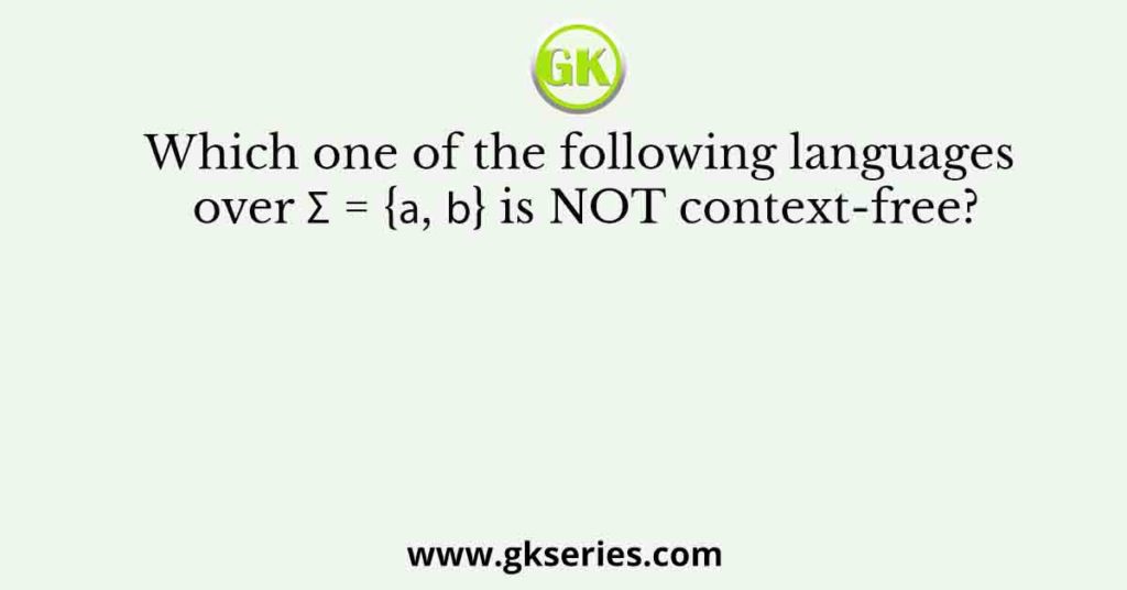 Which one of the following languages over Σ = {𝑎, 𝑏} is NOT context-free?