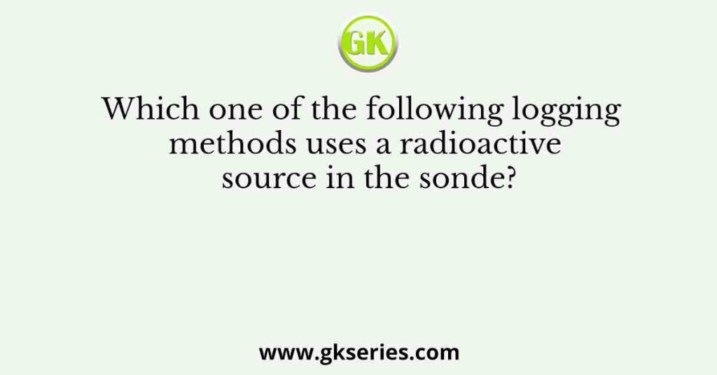 Which one of the following logging methods uses a radioactive source in the sonde?