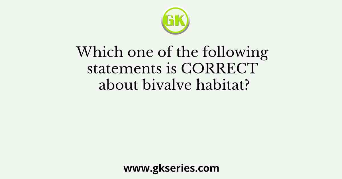 Which one of the following statements is CORRECT about bivalve habitat?