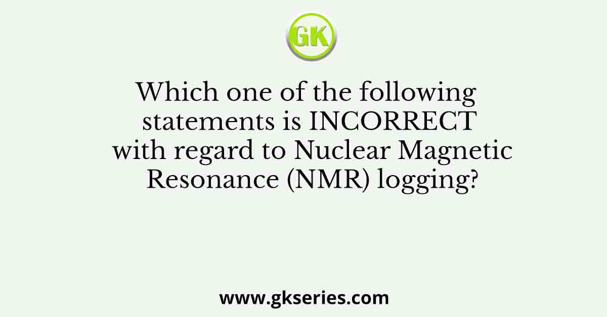 Which one of the following statements is INCORRECT with regard to Nuclear Magnetic Resonance (NMR) logging?