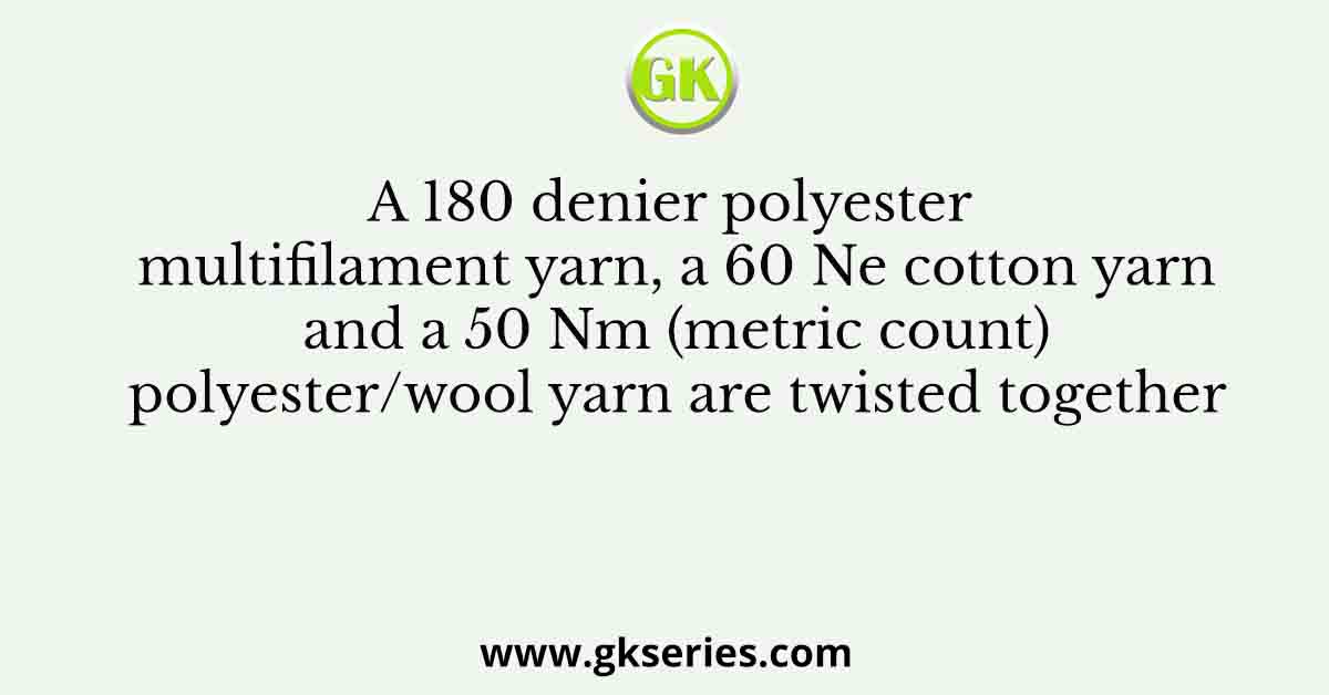 A 180 denier polyester multifilament yarn, a 60 Ne cotton yarn and a 50 Nm (metric count) polyester/wool yarn are twisted together