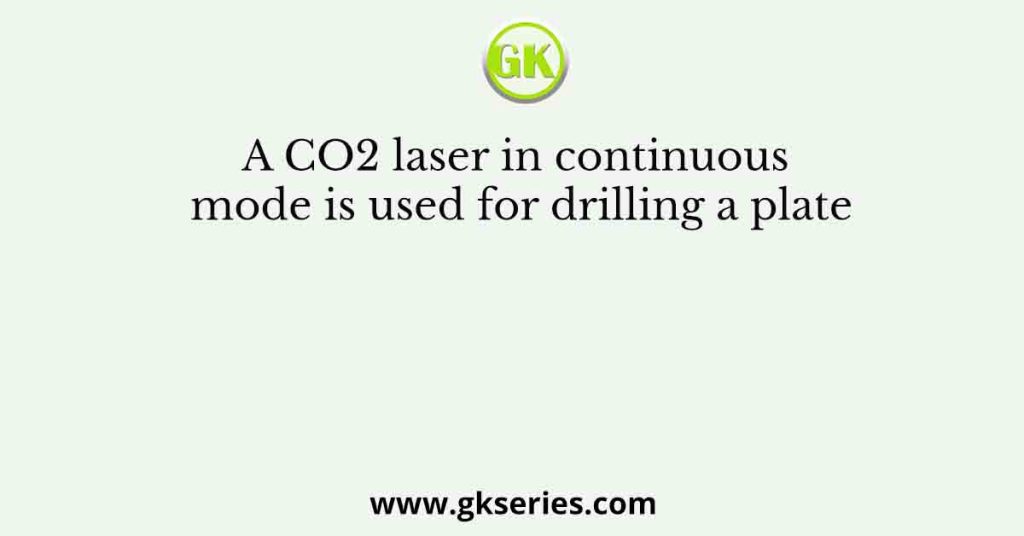 A CO2 laser in continuous mode is used for drilling a plate