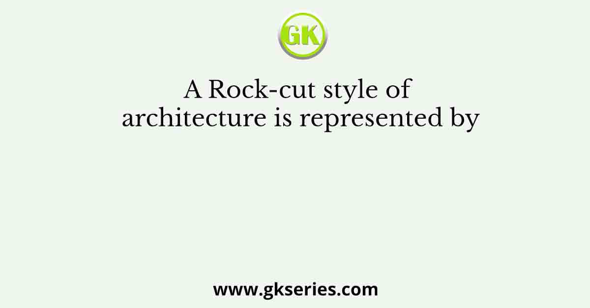 A Rock-cut style of architecture is represented by