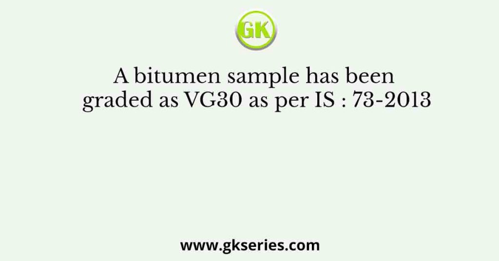 A bitumen sample has been graded as VG30 as per IS : 73-2013