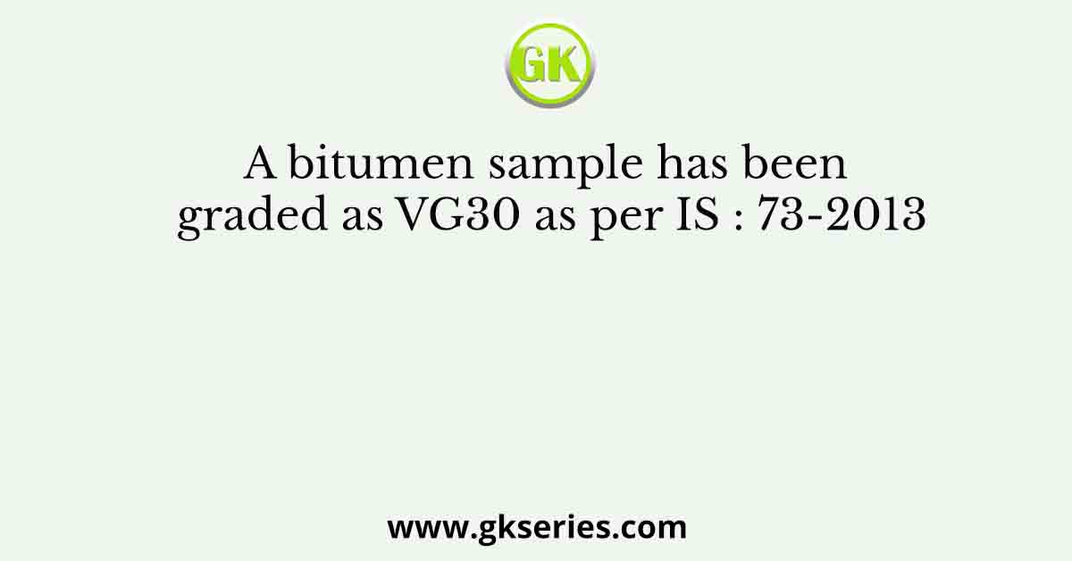 A bitumen sample has been graded as VG30 as per IS : 73-2013