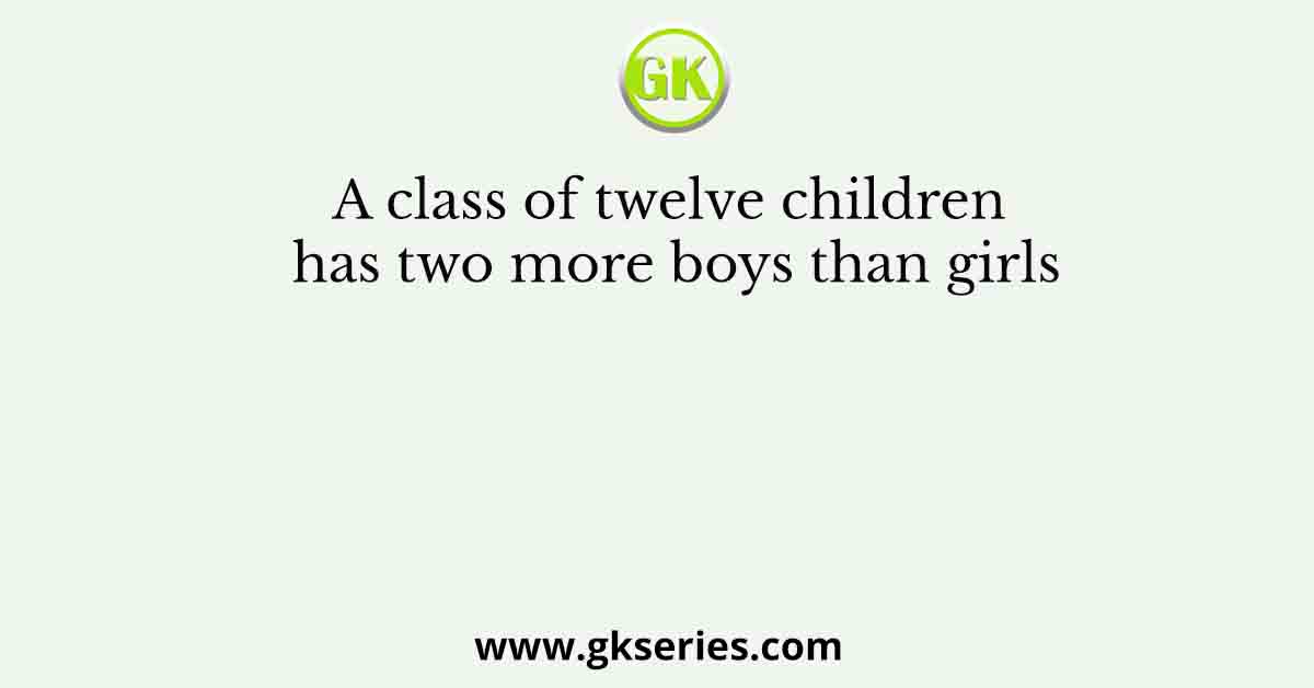 A class of twelve children has two more boys than girls