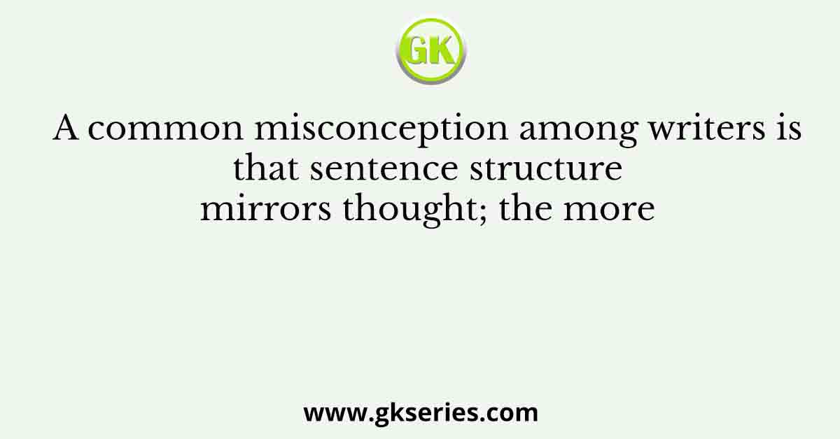 A common misconception among writers is that sentence structure mirrors thought; the more