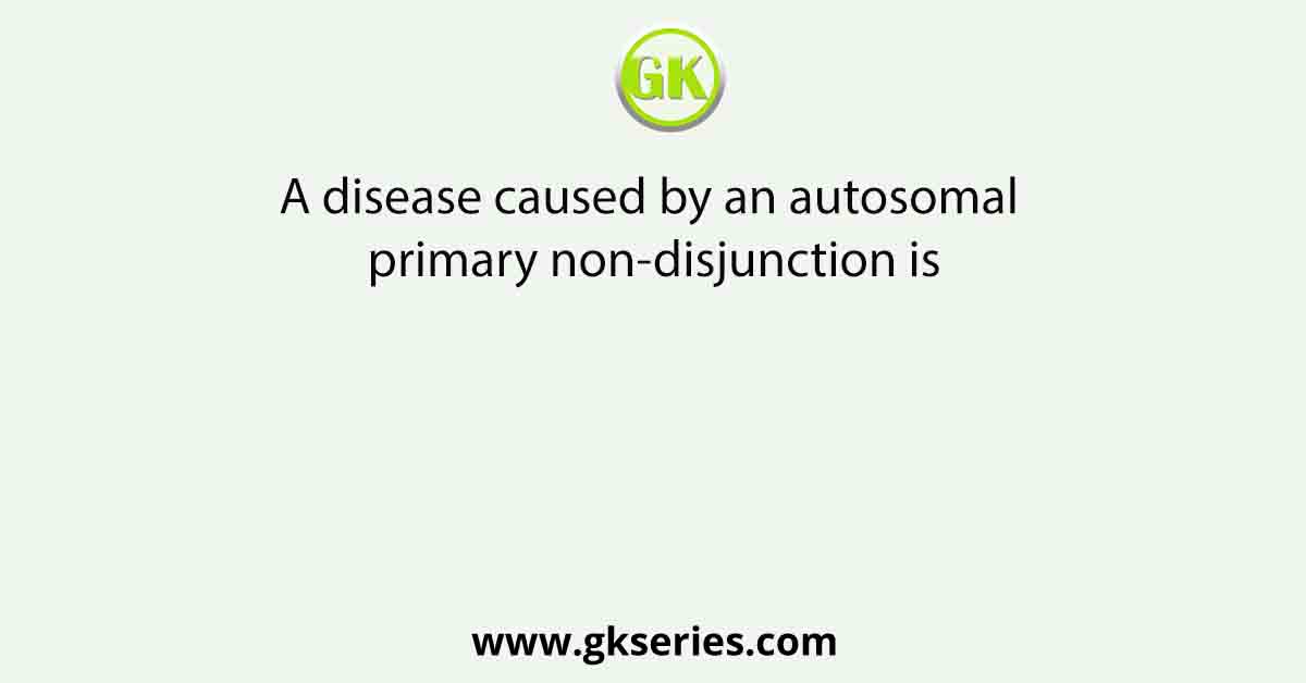 A disease caused by an autosomal primary non-disjunction is