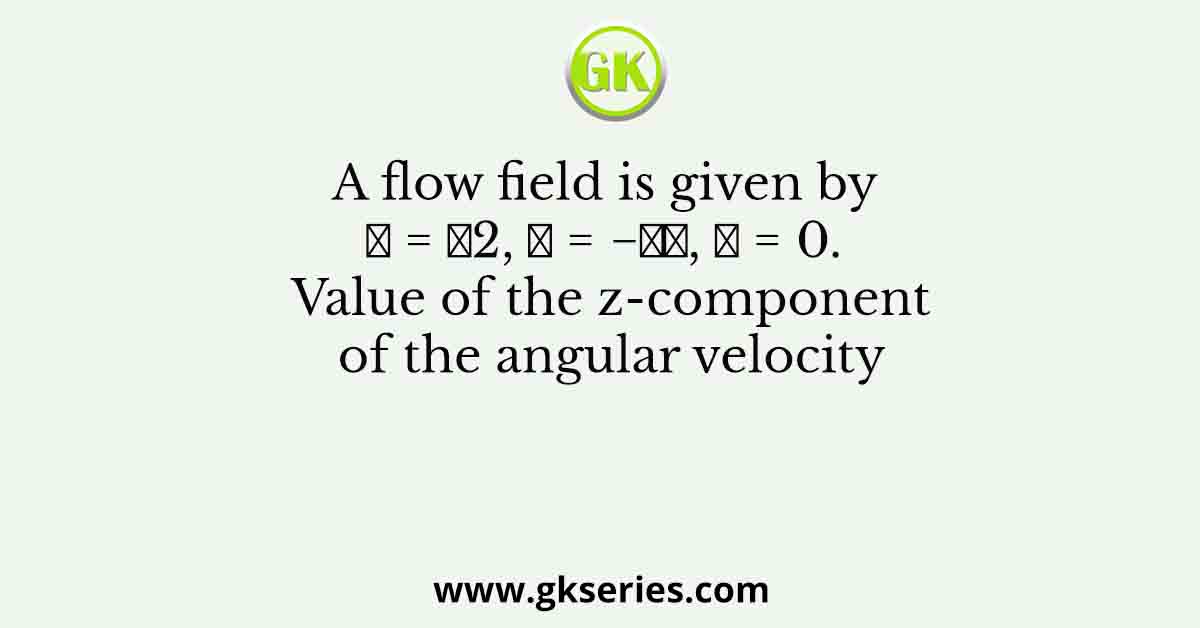 A flow field is given by 𝑢 = 𝑦2, 𝑣 = −𝑥𝑦, 𝑤 = 0. Value of the z-component of the angular velocity