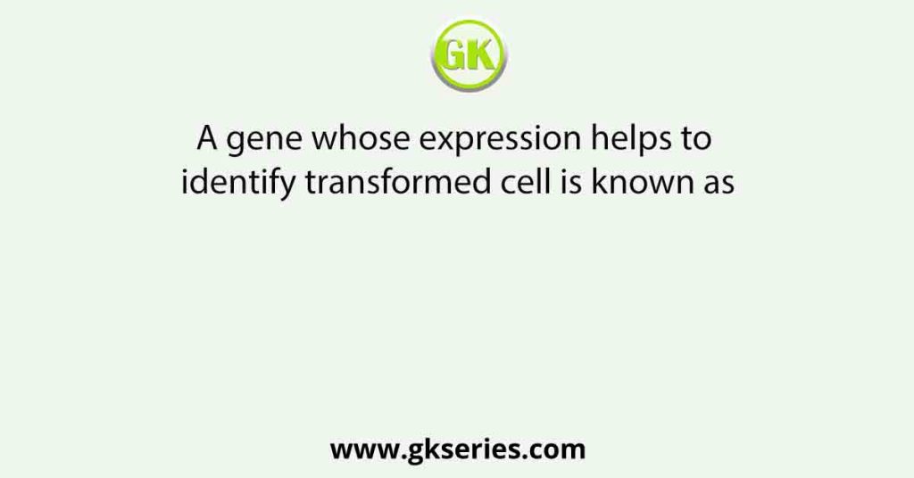 A gene whose expression helps to identify transformed cell is known as