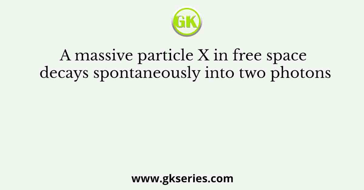 A massive particle X in free space decays spontaneously into two photons
