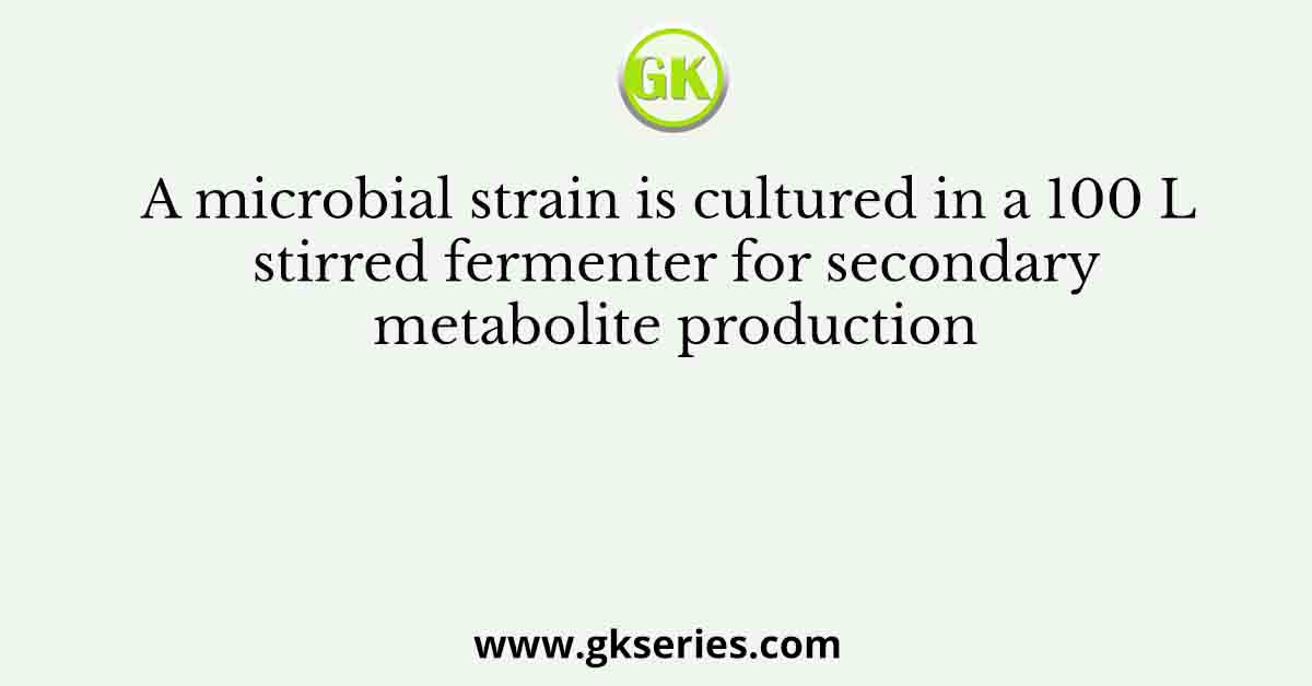 A microbial strain is cultured in a 100 L stirred fermenter for secondary metabolite production
