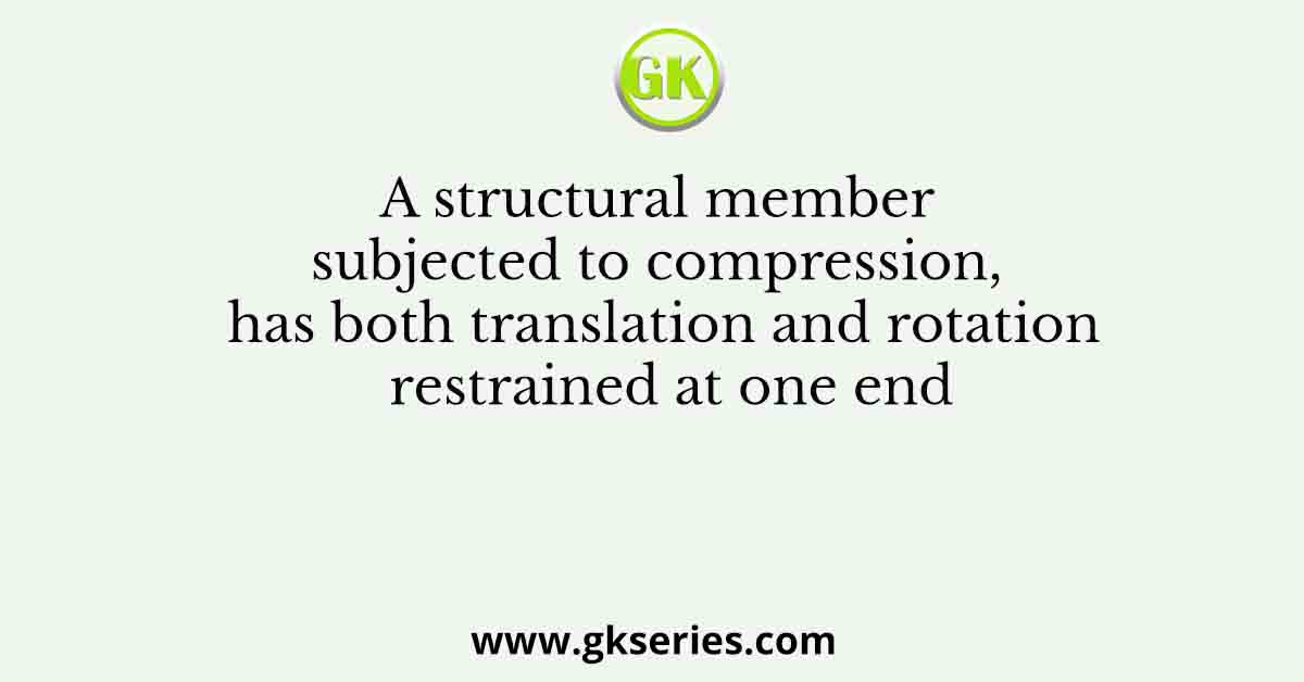 A structural member subjected to compression, has both translation and rotation restrained at one end
