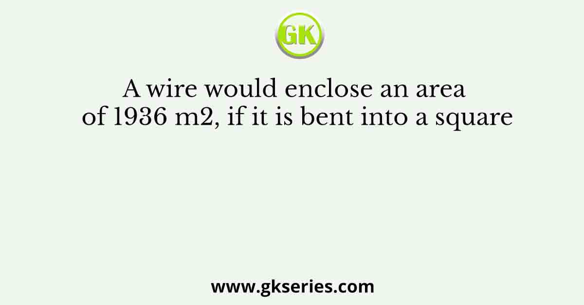A wire would enclose an area of 1936 m2, if it is bent into a square