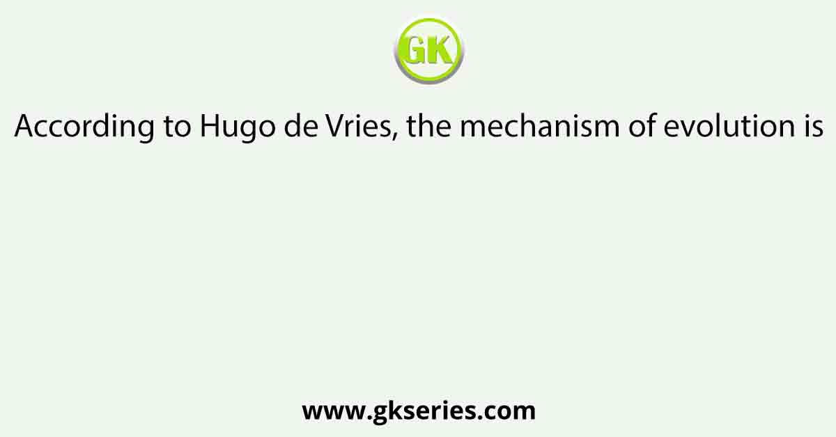 According to Hugo de Vries, the mechanism of evolution is