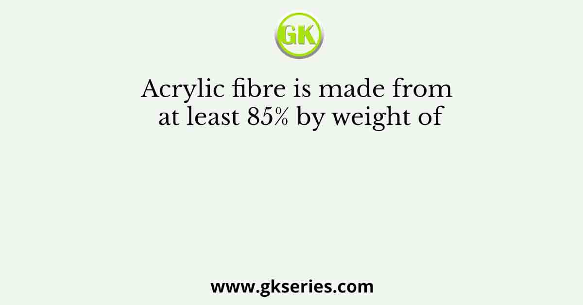 Acrylic fibre is made from at least 85% by weight of