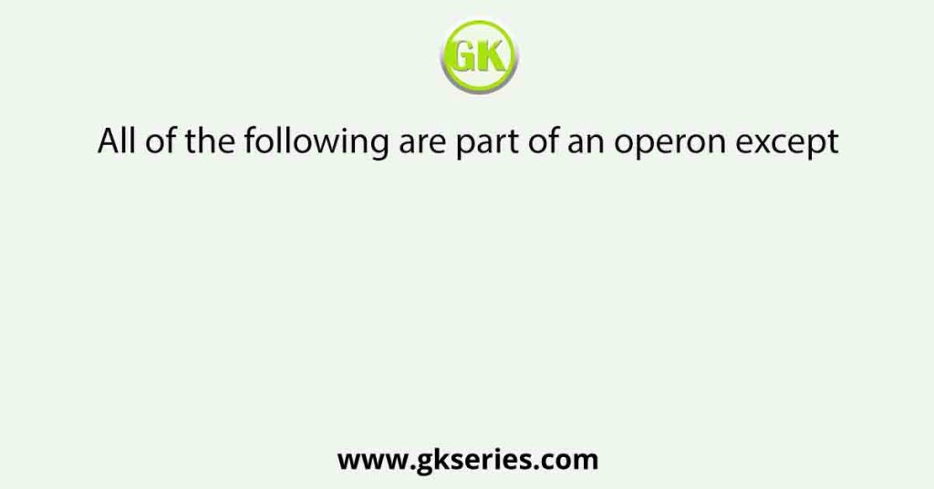 All of the following are part of an operon except