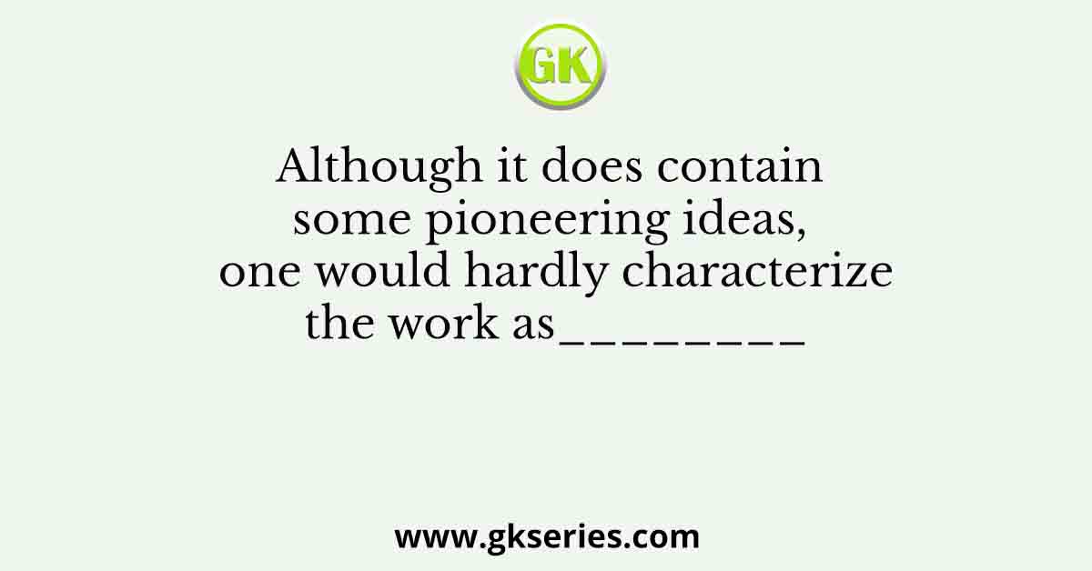 Although it does contain some pioneering ideas, one would hardly characterize the work as________ 
