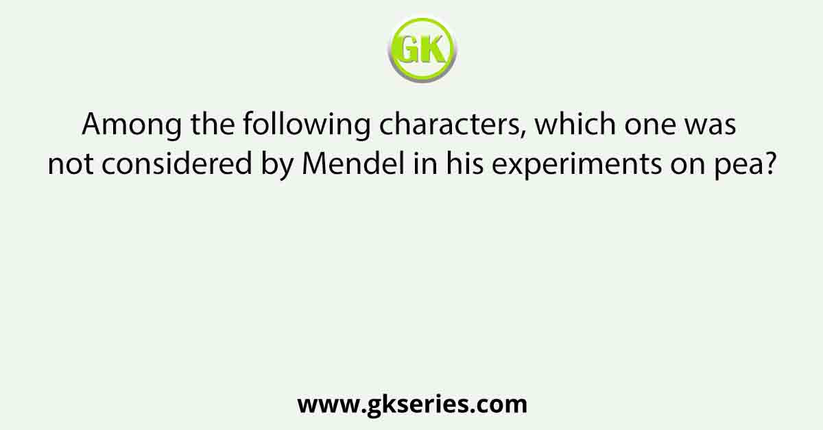 Among the following characters, which one was not considered by Mendel in his experiments on pea?