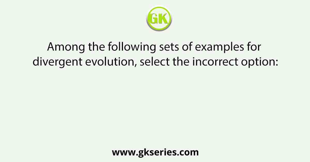 Among the following sets of examples for divergent evolution, select the incorrect option: