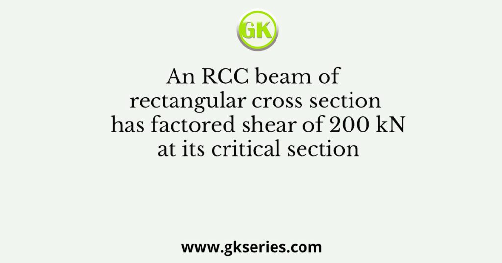 An RCC beam of rectangular cross section has factored shear of 200 kN at its critical section