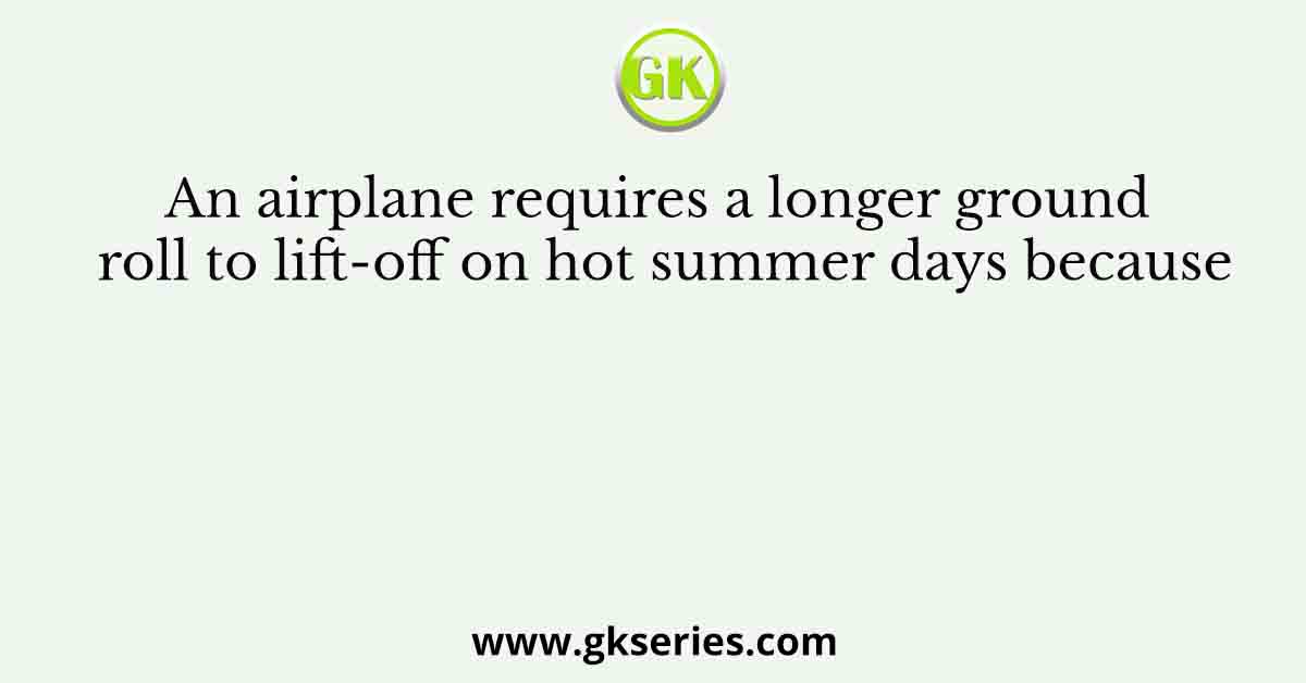 An airplane requires a longer ground roll to lift-off on hot summer days because
