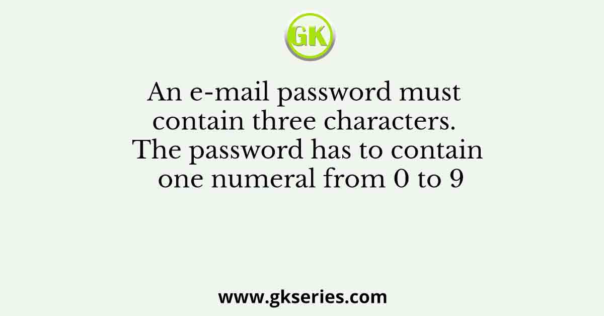 An e-mail password must contain three characters. The password has to contain one numeral from 0 to 9